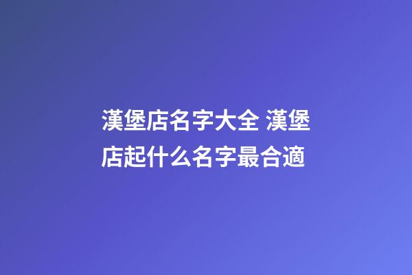 漢堡店名字大全 漢堡店起什么名字最合適-第1張-店鋪起名-玄機派